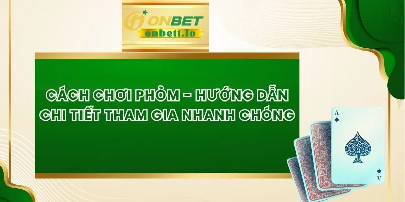 Cách Chơi Phỏm - Hướng Dẫn Chi Tiết Tham Gia Nhanh Chóng