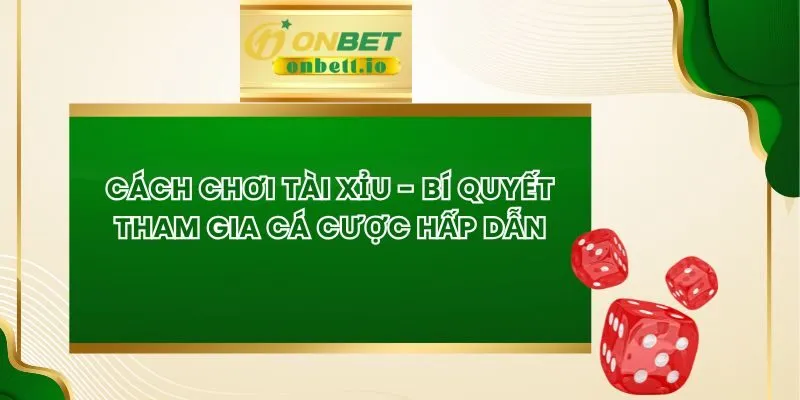 Cách Chơi Tài Xỉu - Bí Quyết Tham Gia Cá Cược Hấp Dẫn