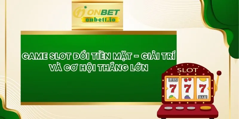 Game Slot Đổi Tiền Mặt - Giải Trí Và Cơ Hội Thắng Lớn