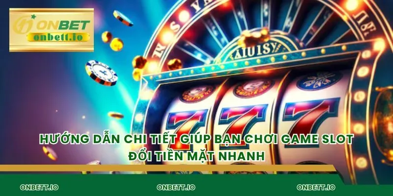 Hướng dẫn chi tiết giúp bạn chơi game slot đổi tiền mặt nhanh