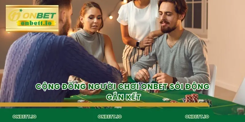 Cộng đồng người chơi Onbet sôi động gắn kết
